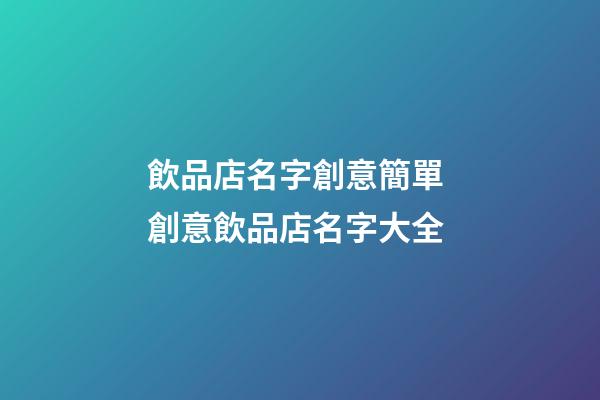 飲品店名字創意簡單 創意飲品店名字大全-第1張-店鋪起名-玄機派
